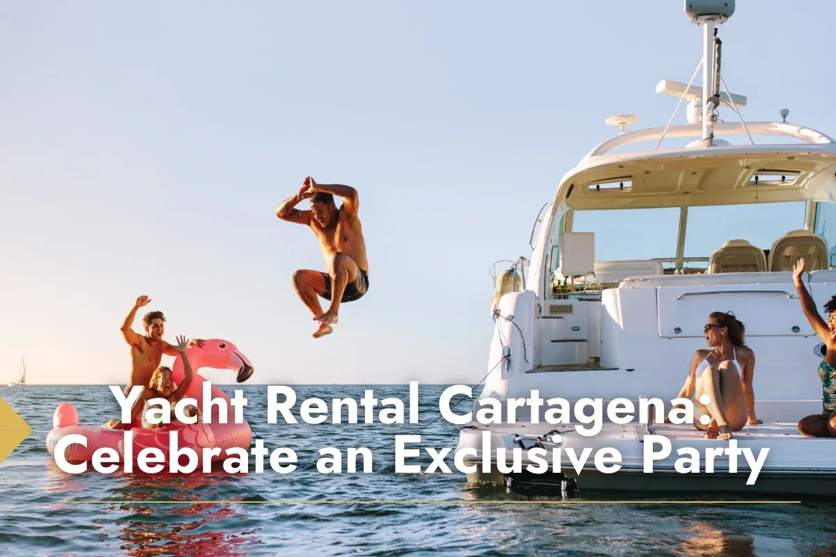 Yacht Rental Cartagena: Celebrate an Exclusive Party